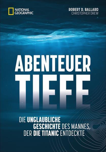 Abenteuer Tiefe - Die unglaubliche Geschichte des Mannes, der die Titanic entdeckte