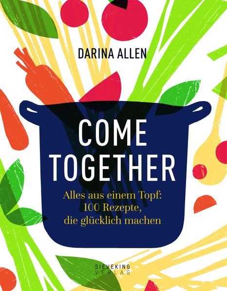 Come Together - Alles aus einem Topf: 100 Rezepte, die glücklich machen